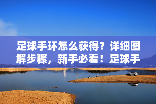 足球手环怎么获得?详细图解步骤,新手必看!足球手环怎么获得?详细图解步骤,新手必看!