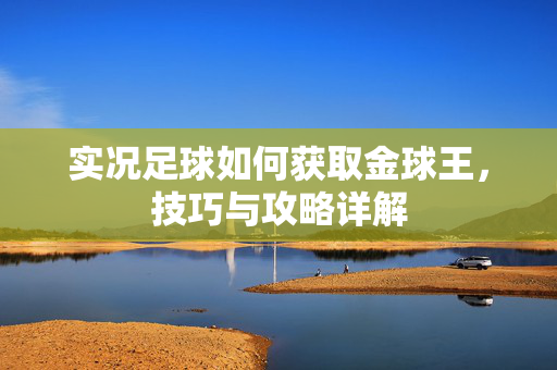 实况足球如何获取金球王，技巧与攻略详解