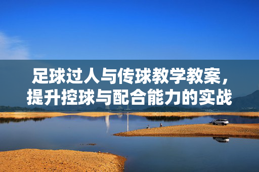 足球过人与传球教学教案，提升控球与配合能力的实战指南