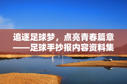 追逐足球梦，点亮青春篇章——足球手抄报内容资料集锦