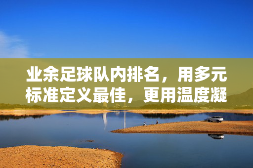 业余足球队内排名，用多元标准定义最佳，更用温度凝聚团队