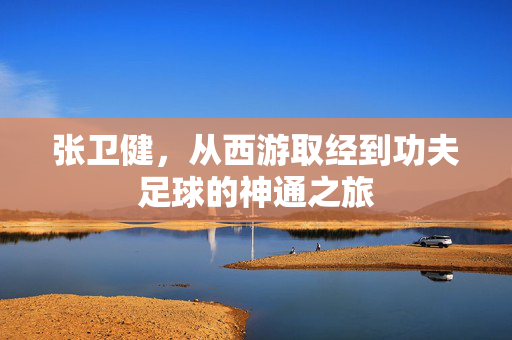 张卫健，从西游取经到功夫足球的神通之旅