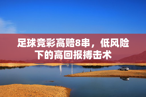 足球竞彩高赔8串，低风险下的高回报搏击术