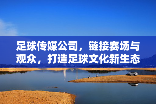 足球传媒公司，链接赛场与观众，打造足球文化新生态