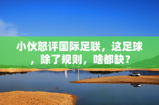 小伙怒评国际足联，这足球，除了规则，啥都缺？