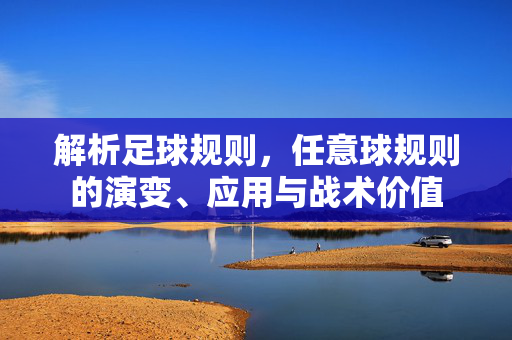 解析足球规则，任意球规则的演变、应用与战术价值