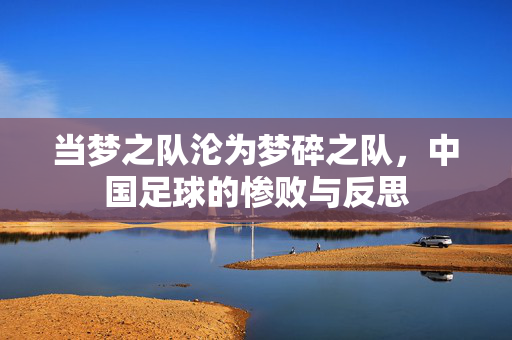 当梦之队沦为梦碎之队，中国足球的惨败与反思