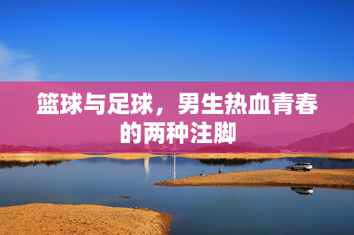 篮球与足球，男生热血青春的两种注脚