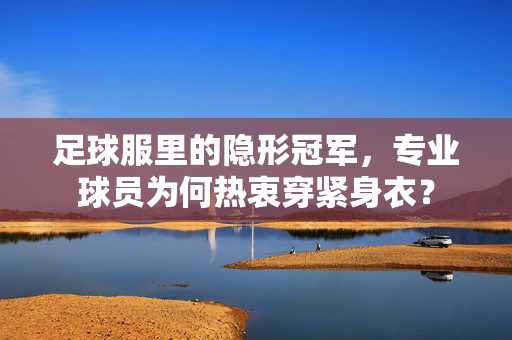 足球服里的隐形冠军，专业球员为何热衷穿紧身衣？