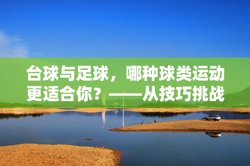 台球与足球，哪种球类运动更适合你？——从技巧挑战到社交体验的深度剖析