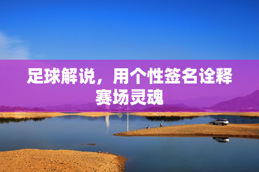 足球解说，用个性签名诠释赛场灵魂
