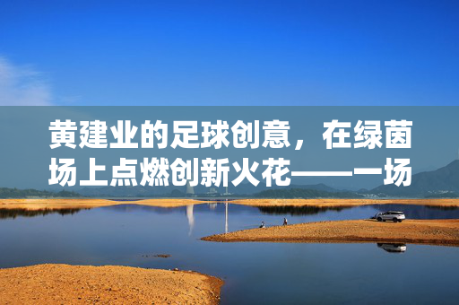 黄建业的足球创意，在绿茵场上点燃创新火花——一场关于足球与创意融合的实践探索
