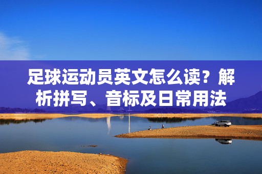 足球运动员英文怎么读？解析拼写、音标及日常用法