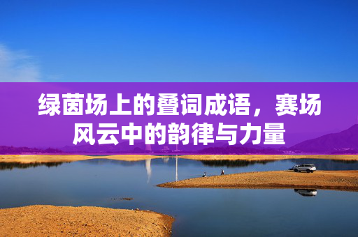 绿茵场上的叠词成语，赛场风云中的韵律与力量