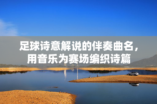 足球诗意解说的伴奏曲名，用音乐为赛场编织诗篇