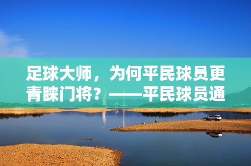 足球大师，为何平民球员更青睐门将？——平民球员通过门将位置实现技术突破与职业价值的深层逻辑