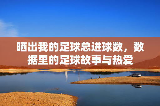晒出我的足球总进球数，数据里的足球故事与热爱