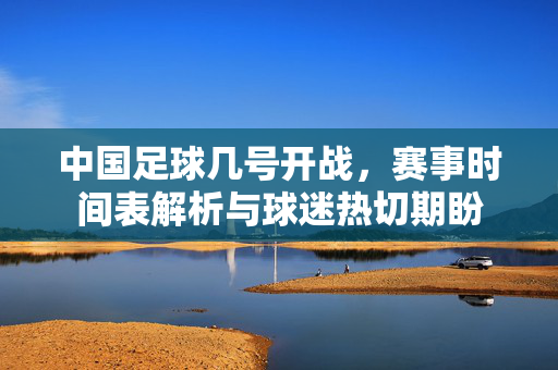 中国足球几号开战，赛事时间表解析与球迷热切期盼