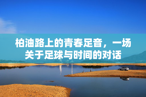 柏油路上的青春足音，一场关于足球与时间的对话