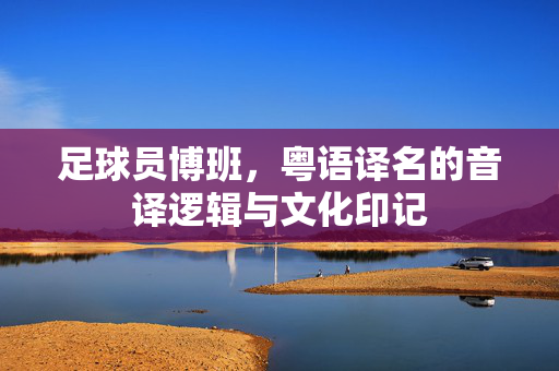 足球员博班，粤语译名的音译逻辑与文化印记