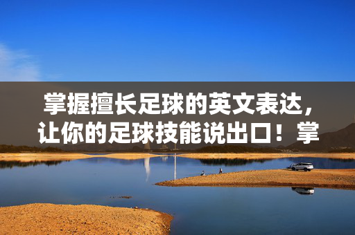 掌握擅长足球的英文表达，让你的足球技能说出口！掌握擅长足球的英文表达，让你的足球技能说出口！