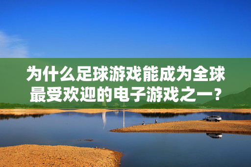 为什么足球游戏能成为全球最受欢迎的电子游戏之一？足球游戏何以成为全球最受欢迎的电子游戏？