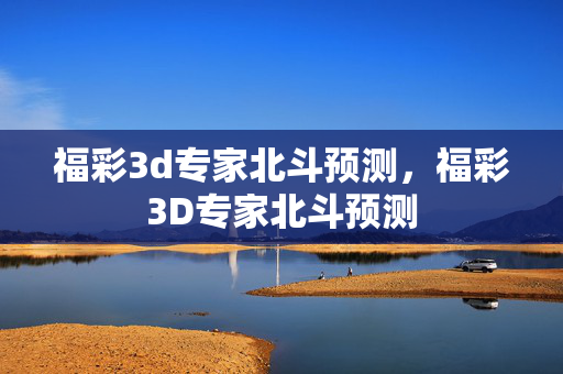 福彩3d专家北斗预测，福彩3D专家北斗预测