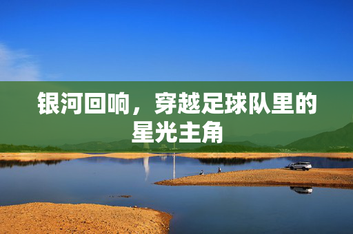 银河回响，穿越足球队里的星光主角
