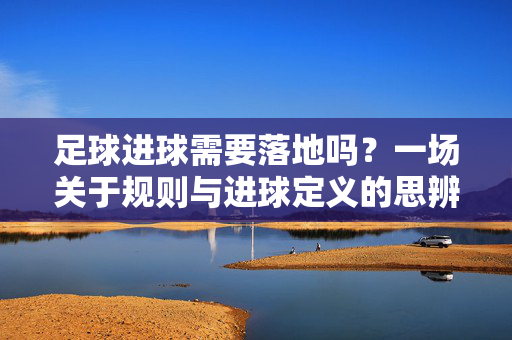 足球进球需要落地吗？一场关于规则与进球定义的思辨
