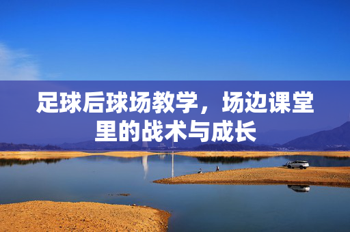 足球后球场教学，场边课堂里的战术与成长