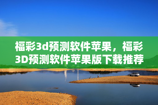 福彩3d预测软件苹果,福彩3D预测软件苹果版下载推荐