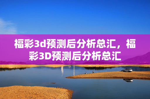 福彩3d预测后分析总汇，福彩3D预测后分析总汇
