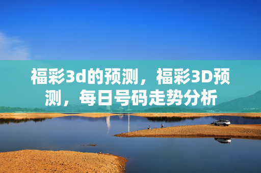 福彩3d的预测，福彩3D预测，每日号码走势分析