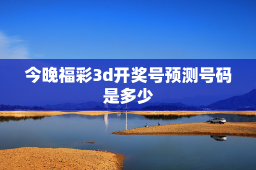 今晚福彩3d开奖号预测号码是多少