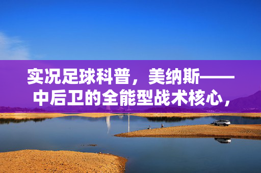 实况足球科普,美纳斯——中后卫的全能型战术核心,解析其防守与进攻的平衡之道