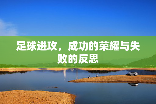 足球进攻，成功的荣耀与失败的反思