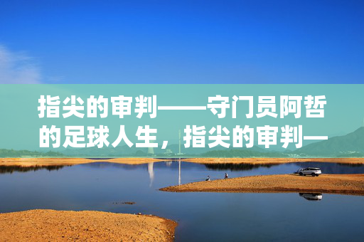 指尖的审判——守门员阿哲的足球人生，指尖的审判——守门员阿哲的足球人生