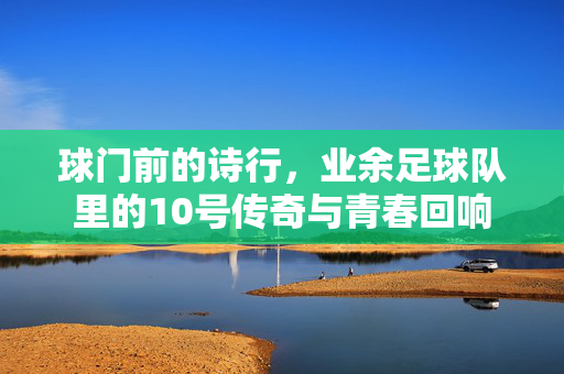 球门前的诗行，业余足球队里的10号传奇与青春回响
