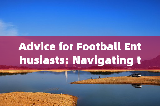 Advice for Football Enthusiasts: Navigating the Beautiful Game with Passion and Growth，足坛爱好者指南，用热情与成长，共赴足球之美