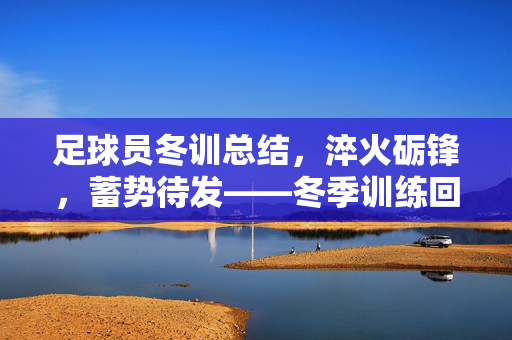 足球员冬训总结，淬火砺锋，蓄势待发——冬季训练回顾与成长启示