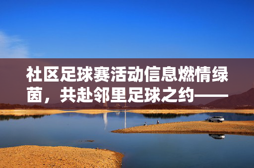 社区足球赛活动信息燃情绿茵，共赴邻里足球之约——XX社区足球赛即将火热开赛！