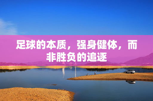 足球的本质,强身健体,而非胜负的追逐