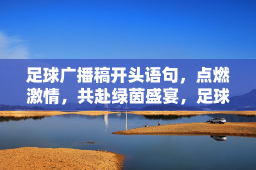 足球广播稿开头语句，点燃激情，共赴绿茵盛宴，足球广播稿开场，点燃激情，共赴绿茵盛宴