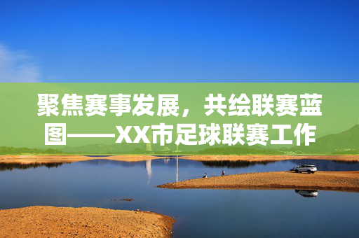 聚焦赛事发展，共绘联赛蓝图——XX市足球联赛工作会召开，聚焦赛事发展，共绘联赛蓝图——XX市足球联赛工作会召开