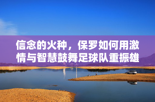 信念的火种，保罗如何用激情与智慧鼓舞足球队重振雄风