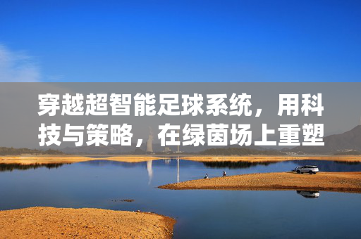 穿越超智能足球系统，用科技与策略，在绿茵场上重塑传奇