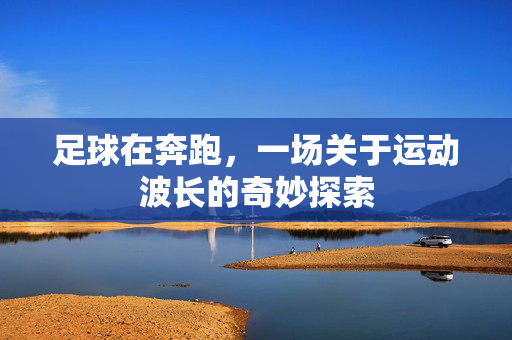 足球在奔跑，一场关于运动波长的奇妙探索