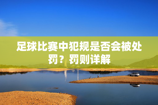 足球比赛中犯规是否会被处罚？罚则详解