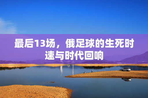最后13场，俄足球的生死时速与时代回响