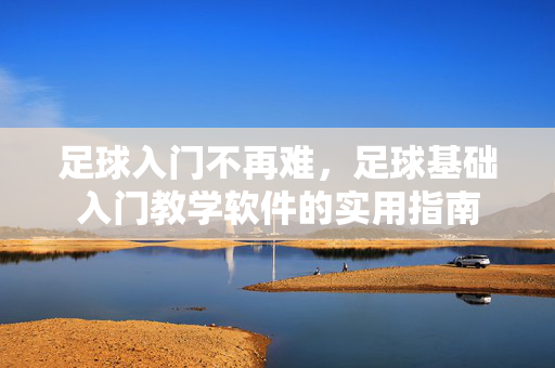 足球入门不再难，足球基础入门教学软件的实用指南